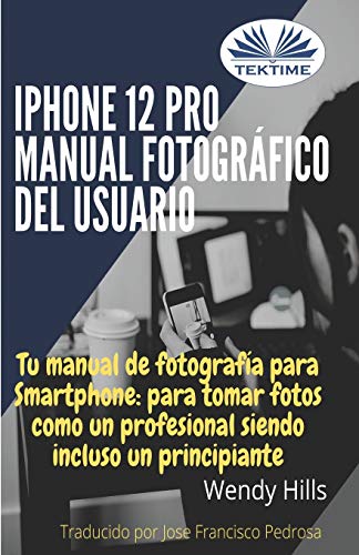 iPhone 12 Pro: manual fotográfico del usuario: Tu manual de fotografía para Smartphone, para tomar fotos como un profesional siendo un principiante