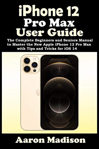 iPhone 12 Pro Max User Guide: The Complete Beginners and Seniors Manual to Master the New Apple iPhone 12 Pro Max with Tips and Tricks for iOS 14