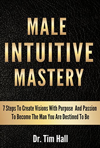 MALE INTUITIVE MASTERY: 7 Steps To Create Visions With Purpose And Passion To Become The Man You Are Destined To Be (Mental Mastery Series Book 1) (English Edition)