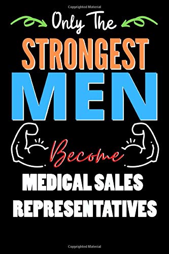 Only The Strongest Man Become MEDICAL SALES REPRESENTATIVES  - Funny MEDICAL SALES REPRESENTATIVES Notebook & Journal For Fathers Day & Christmas Or ... 120 Pages, 6x9, Soft Cover, Matte Finish