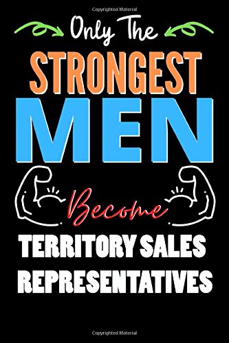 Only The Strongest Man Become TERRITORY SALES REPRESENTATIVES  - Funny TERRITORY SALES REPRESENTATIVES Notebook & Journal For Fathers Day & Christmas ... 120 Pages, 6x9, Soft Cover, Matte Finish
