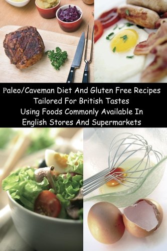 Paleo/Caveman Diet And Gluten Free Recipes Tailored For British Tastes Using Foods Commonly Available In English Stores And Supermarkets