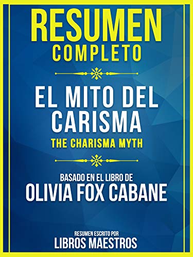 Resumen Completo: El Mito Del Carisma (The Charisma Myth) - Basado En El Libro De Olivia Fox Cabane