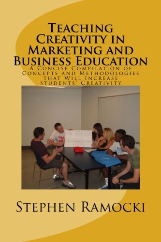Teaching Creativity in Marketing and Business Education: A Concise Compilation of Concepts and Methodologies that Will Increase Students' Creativity: Volume 1
