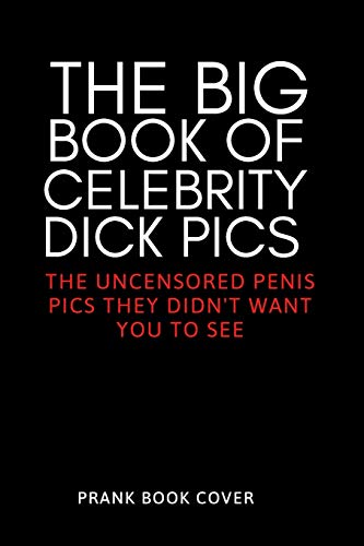 The Big Book of Celebrity Dick Pics - The Uncensored Penis Pics They Didn't Want You To See - Prank Book Cover: Hilarious & Dirty Adult Gag Journal - ... Valentine's, Birthday, Christmas, Anniversary