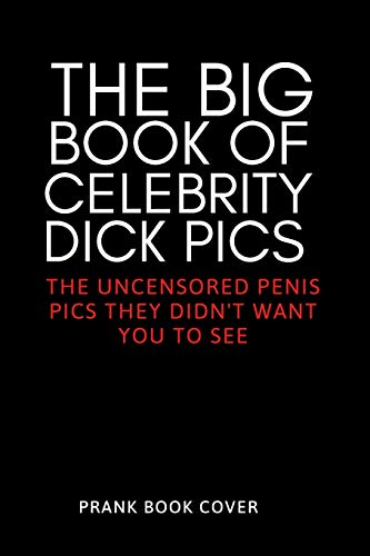 The Big Book of Celebrity Dick Pics - The Uncensored Penis Pics They Didn't Want You To See - Prank Book Cover: Hilarious & Dirty Adult Gag Journal - ... Valentine's, Birthday, Christmas, Anniversary The Big Book of Celebrity Dick Pics - The Uncensored Penis Pics They Didn't Want You To See - Prank Book Cover: Hilarious & Dirty Adult Gag Journal - ... Valentine's, Birthday, Christmas, Anniversary