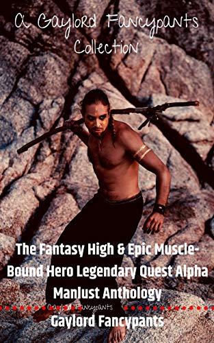 The Fantasy High & Epic Muscle-Bound Hero Legendary Quest Alpha Manlust Anthology: A Gaylord Fancypants Collection (English Edition)
