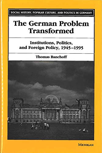 The German Problem Transformed: Intitutions, Politics and Foreign Policy, 1945-1995 (Social History, Popular Culture and Politics in Germany)
