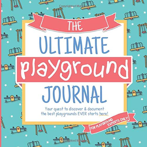 The Ultimate Playground Journal: Your Quest to Discover & Document the Best Playgrounds EVER Starts Here!