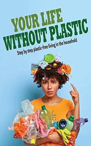 YOUR LIFE WITHOUT PLASTIC : Step by step plastic free living in the household (English Edition)