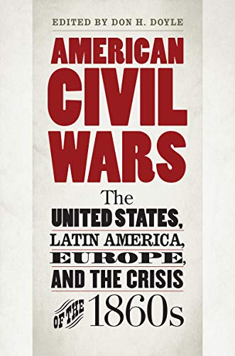 American Civil Wars: The United States, Latin America, Europe, and the Crisis of the 1860s (Civil War America)