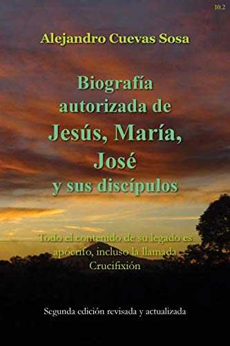 Biografia Autorizado de Jesus, Maria, Jose Y Sus Discipulos Segunda Edicíon: Todo el contenido de su legado es apócrifo, incluso la llamada Crucifixión