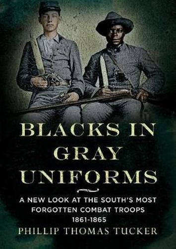 Blacks in Gray Uniforms: A New Look at the South's Most Forgotten Combat: A New Look at the South's Most Forgotten Combat Troops 1861-1865