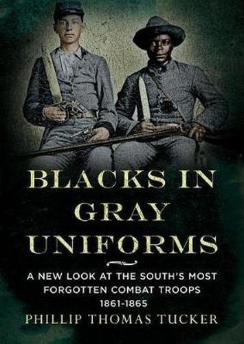 Blacks in Gray Uniforms: A New Look at the South's Most Forgotten Combat: A New Look at the South's Most Forgotten Combat Troops 1861-1865 Blacks in Gray Uniforms: A New Look at the South's Most Forgotten Combat: A New Look at the South's Most Forgotten Combat Troops 1861-1865