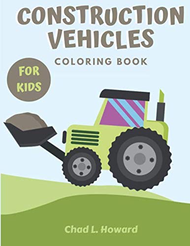 Construction Vehicles Coloring Book For Kids: A Fun Activity Book , Including Excavators, Cranes, Dump Trucks, Cement Trucks, Steam Rollers, and more