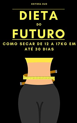 Dieta do Futuro: Como Secar De 12 a 17Kg Em Até 30 Dias (Portuguese Edition)