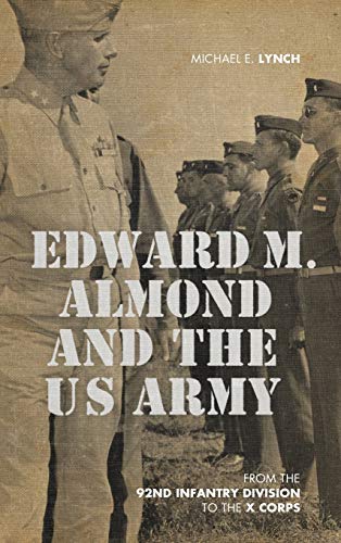 Edward M. Almond and the US Army: From the 92nd Infantry Division to the X Corps (American Warriors Series)