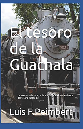 El tesoro de la Guachala: La aventura de recorrer la sierra Tarahumara en busca del tesoro escondido