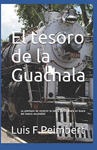 El tesoro de la Guachala: La aventura de recorrer la sierra Tarahumara en busca del tesoro escondido El tesoro de la Guachala: La aventura de recorrer la sierra Tarahumara en busca del tesoro escondido