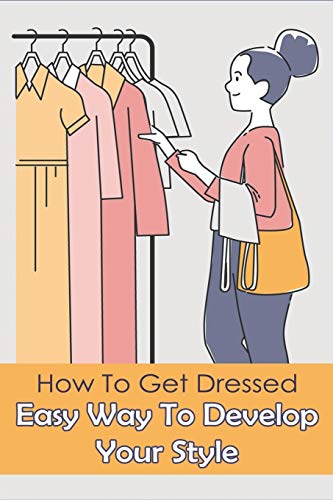 How To Get Dressed: Easy Way To Develop Your Style: Fashion Clothes