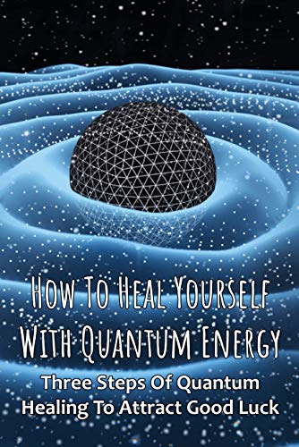 How To Heal Yourself With Quantum Energy: Three Steps Of Quantum Healing To Attract Good Luck: Quantum Dna (English Edition)