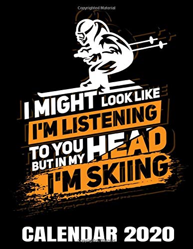 I Might Look Like I'm Listening To You Calendar 2020: Funny Alpine Skiing Calendar - Appointment Planner And Organizer Journal Notebook - Weekly - Monthly - Yearly