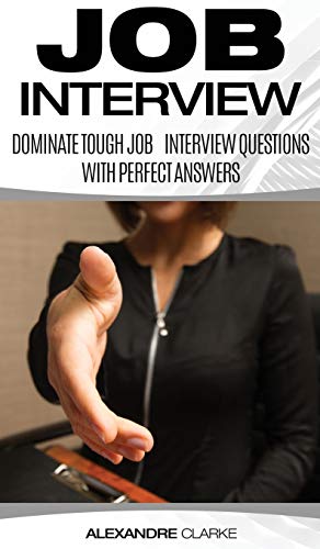 Job Interview: Dominate the Toughest Job Interview Questions with Perfect Answers, Every Single Time