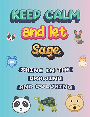 keep calm and let Sage shine in the drawing and coloring: This drawing and coloring book can be given as a gift on Christmas and on all occasions to the most beautiful girl named Sage