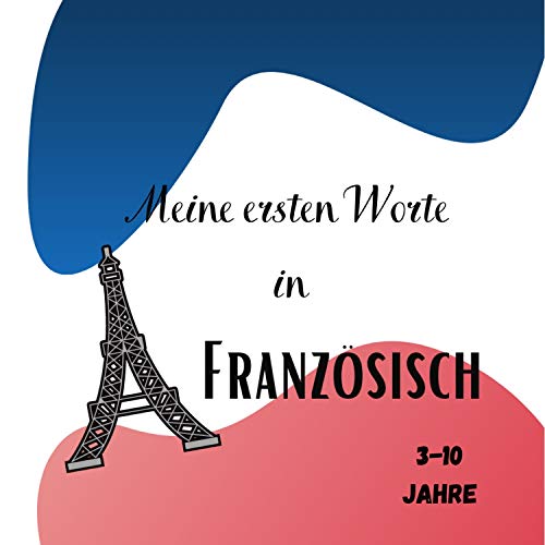 Meine ersten Worte in Französisch 3-10 Jahre: [Buchsprache] Kinderbuch zum Erlernen der französischen Sprache. Entdecken Sie Französisch, einfache erste ... das Lernen einer Sprache. (German Edition)