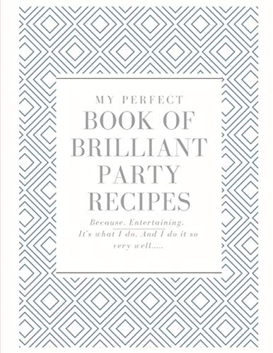 My Perfect Book of Brilliant Party Recipes Because. Entertaining. It's What I Do. And I Do It So Very Well.: Because. Entertaining. It's What I Do. And I Do It So Very Well.