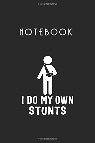 Notebook: I Do My Own Stunts Broken Arm Gifts Funny Injury Notebook Size 6'' x 9'' x 120 Pages White Paper Blank Journal with Black Cover To Carry Over Everywhere