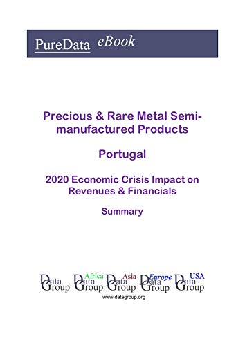 Precious & Rare Metal Semi-manufactured Products Portugal Summary: 2020 Economic Crisis Impact on Revenues & Financials (English Edition)