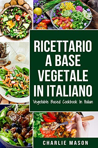 Ricettario A Base Vegetale In Italiano/ Vegetable Based Cookbook In Italian (Italian Edition)