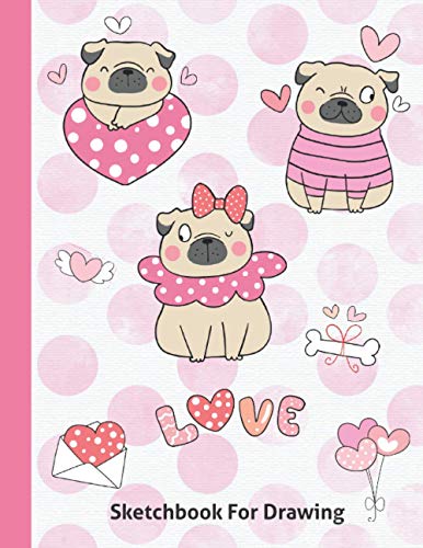 Sketchbook For Drawing: Best Valentine's Day Gift For Kids - Kawaii Graphics Sketch Book - Blank Doodling Pad Notebook For Girls Boys Learning To Draw Ages 4 5 6 7 8 9 - Cute Pugs Cover 8.5"x 11"