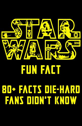 Star Wars Fun Fact - 80+ Facts Die-Hard Fans Didn't Know: All Of Star Wars Fun Facts for Serious Fans (English Edition)