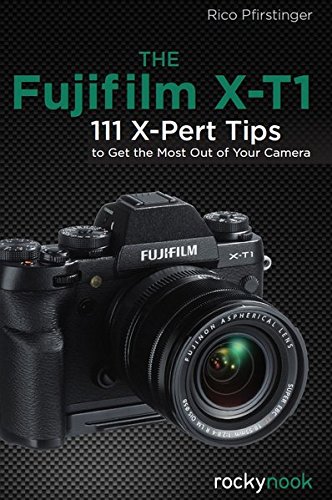 The Fujifilm X-T1: 111 X-Pert Tips to Get the Most Out of Your Camera: 120 X-Pert Tips to Get the Most Out of Your Camera