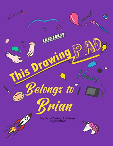 This Drawing Pad Belongs to Brian: My Secret Book of Scribblings and Sketches Sketchbook for girls or boys , DRAWING PAD FOR Brian , Great Art ... Gifts , age 4, 5, 6, 7, 8, 9, 10, 11, And 12,