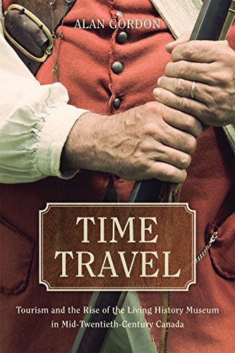 Time Travel: Tourism and the Rise of the Living History Museum in Mid-Twentieth-Century Canada (English Edition)