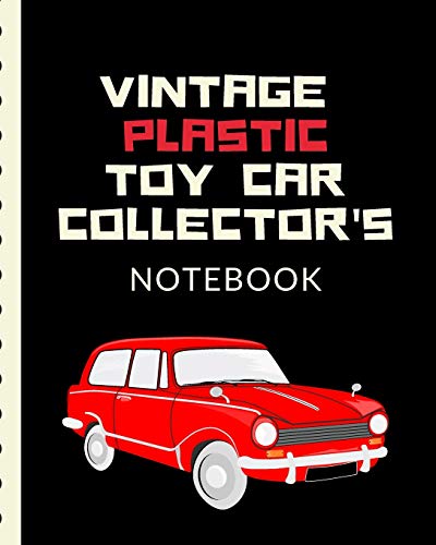 Vintage Plastic Toy Car Collector's Notebook: Automotive Customization Collecting Journal | Buyers | Motor Sports | Vintage Vehicles | Trucks and Trains | Pressed Steel | Wind Up | Limited Edition