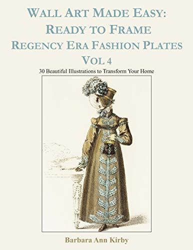 Wall Art Made Easy: Ready to Frame Regency Era Fashion Plates Vol 4: 30 Beautiful Illustrations to Transform Your Home