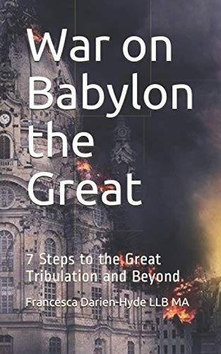War on Babylon the Great: 7 Steps to the Great Tribulation and Beyond
