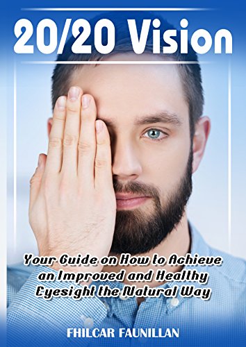 20/20 Vision: Your Guide on How to Achieve an Improved and Healthy Eyesight the Natural Way (English Edition)