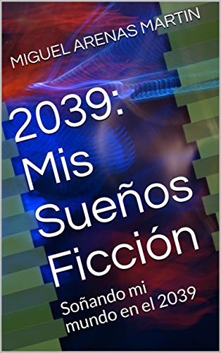 2039: Mis Sueños Ficción: Soñando mi mundo en el 2039
