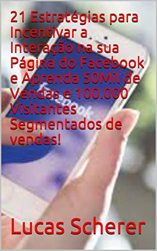 21 Estratégias para Incentivar a Interação na sua Página do Facebook e Aprenda 50Mil de Vendas e 100.000 Visitantes Segmentados de vendas! (Portuguese Edition)
