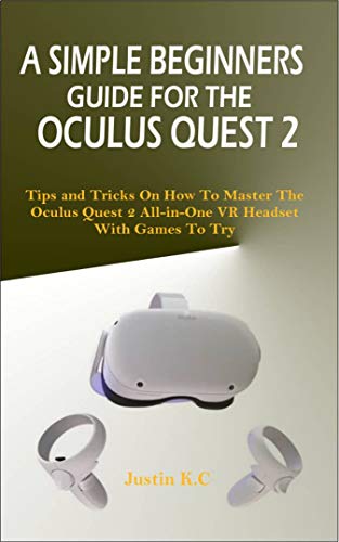 A SIMPLE BEGINNERS GUIDE FOR THE OCULUS QUEST 2: Tips and Tricks on How to Master the Oculus Quest 2 All-in-one VR Headset with Games to Try (English Edition)