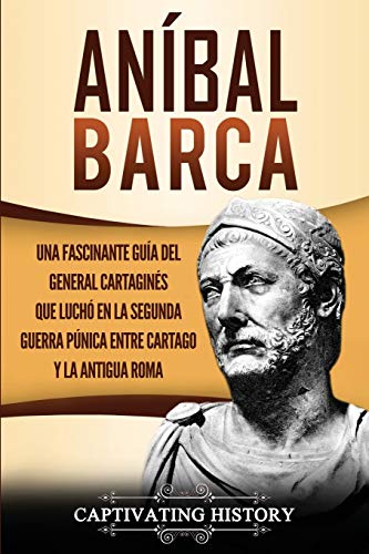 Aníbal Barca: Una Fascinante Guía del General Cartaginés que Luchó en la Segunda Guerra Púnica entre Cartago y la Antigua Roma