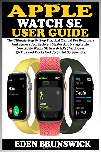 APPLE WATCH SE USER GUIDE: The Ultimate Step By Step Practical Manual For Beginners And Seniors To Master And Navigate The New Apple Watch SE In watchOS 7 With Over 50 Tips And Tricks And Screenchots APPLE WATCH SE USER GUIDE: The Ultimate Step By Step Practical Manual For Beginners And Seniors To Master And Navigate The New Apple Watch SE In watchOS 7 With Over 50 Tips And Tricks And Screenchots