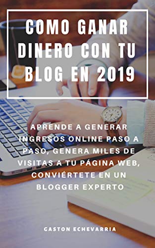 COMO GANAR DINERO CON TU BLOG EN 2019 : APRENDE A GENERAR INGRESOS ONLINE PASO A PASO, GENERA MILES DE VISITAS A TU PÁGINA WEB, CONVIÉRTETE EN UN BLOGGER EXPERTO COMO GANAR DINERO CON TU BLOG EN 2019 : APRENDE A GENERAR INGRESOS ONLINE PASO A PASO, GENERA MILES DE VISITAS A TU PÁGINA WEB, CONVIÉRTETE EN UN BLOGGER EXPERTO