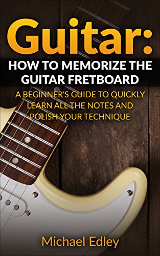 Guitar: How to memorize the guitar fretboard: A beginner's guide to quickly learn all the notes and polish your technique (English Edition)