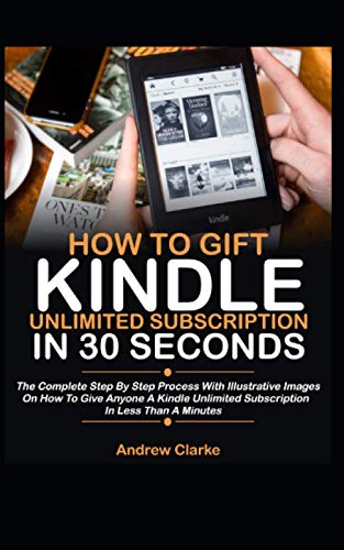 How To Gift Kindle Unlimited Subscription In 30 Seconds: The Complete Step By Step Process With Illustrative Images On How To Give Anyone A Kindle Unlimited Subscription In Less Than A Minute
